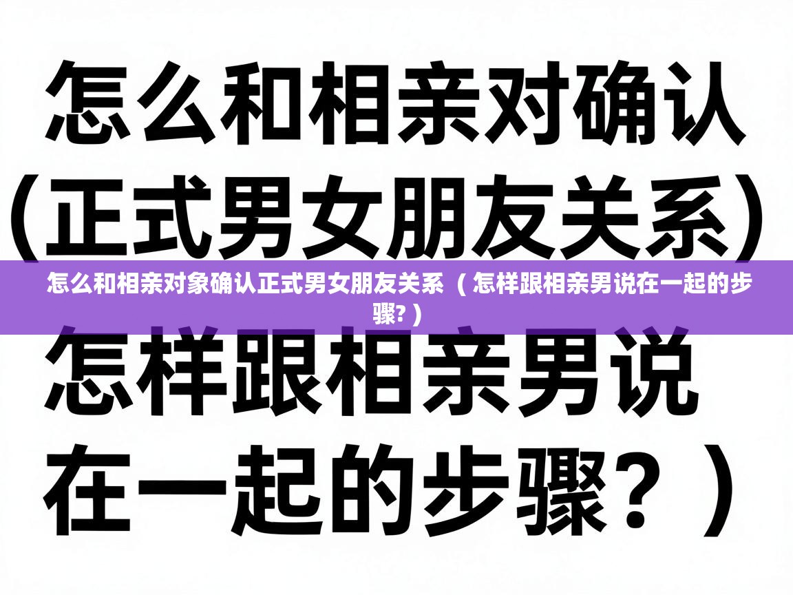  怎么和相亲对象确认正式男女朋友关系  ( 怎样跟相亲男说在一起的步骤? )