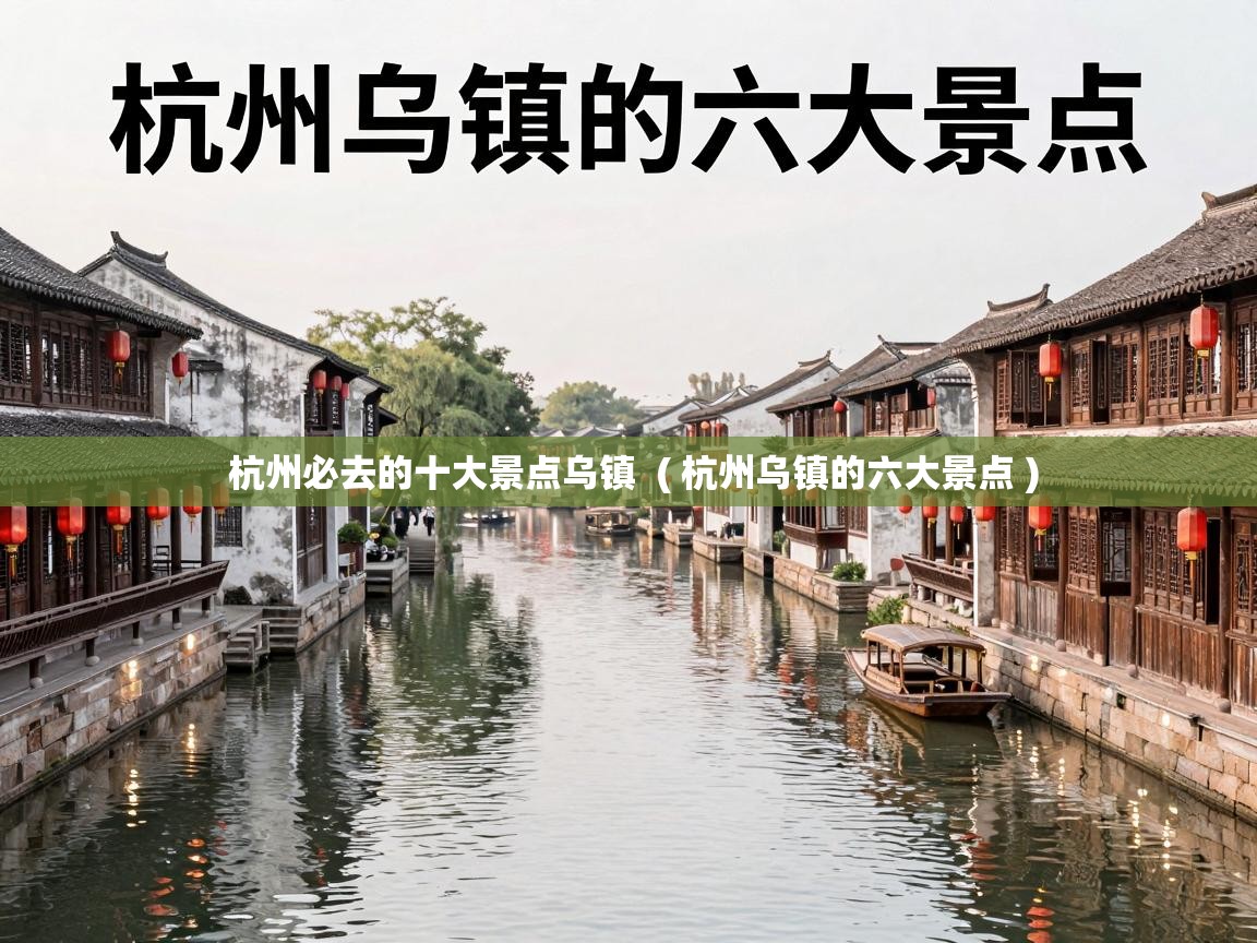  杭州必去的十大景点乌镇  ( 杭州乌镇的六大景点 )