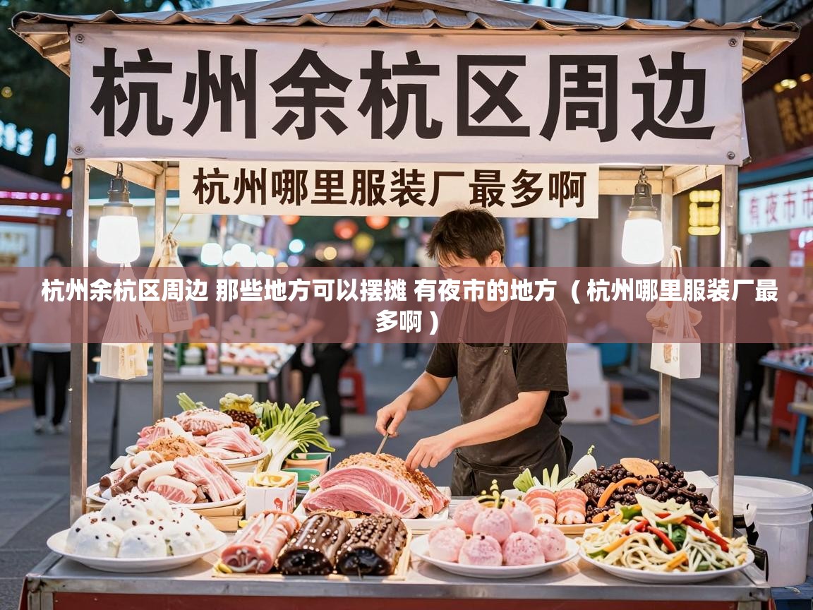 杭州余杭区周边 那些地方可以摆摊 有夜市的地方 ( 杭州哪里服装厂最多啊 ) 杭州余杭区周边 那些地方可以摆摊 有夜市的地方 ( 杭州哪里服装厂最多啊 )