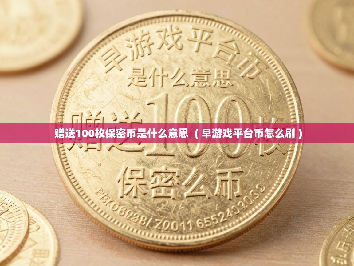 赠送100枚保密币是什么意思 ( 早游戏平台币怎么刷 ) 赠送100枚保密币是什么意思 ( 早游戏平台币怎么刷 )
