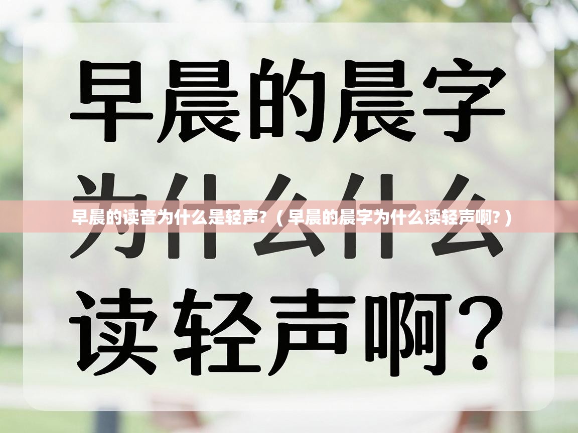 早晨的读音为什么是轻声? ( 早晨的晨字为什么读轻声啊? ) 早晨的读音为什么是轻声? ( 早晨的晨字为什么读轻声啊? )