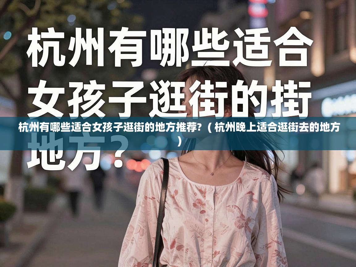  杭州有哪些适合女孩子逛街的地方推荐?  ( 杭州晚上适合逛街去的地方 )