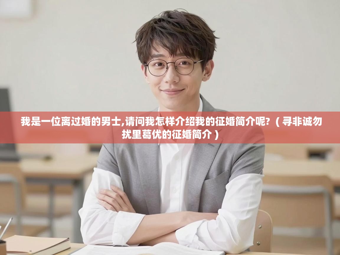  我是一位离过婚的男士,请问我怎样介绍我的征婚简介呢?  ( 寻非诚勿扰里葛优的征婚简介 )