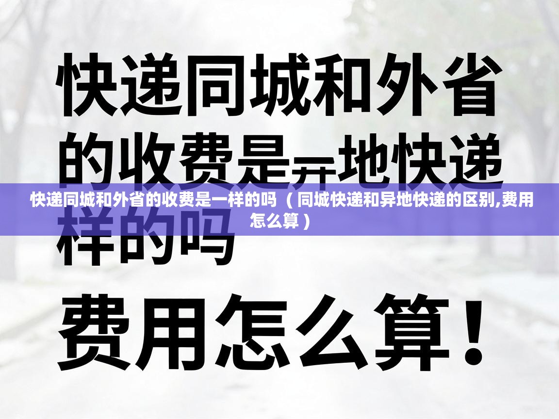  快递同城和外省的收费是一样的吗  ( 同城快递和异地快递的区别,费用怎么算 )