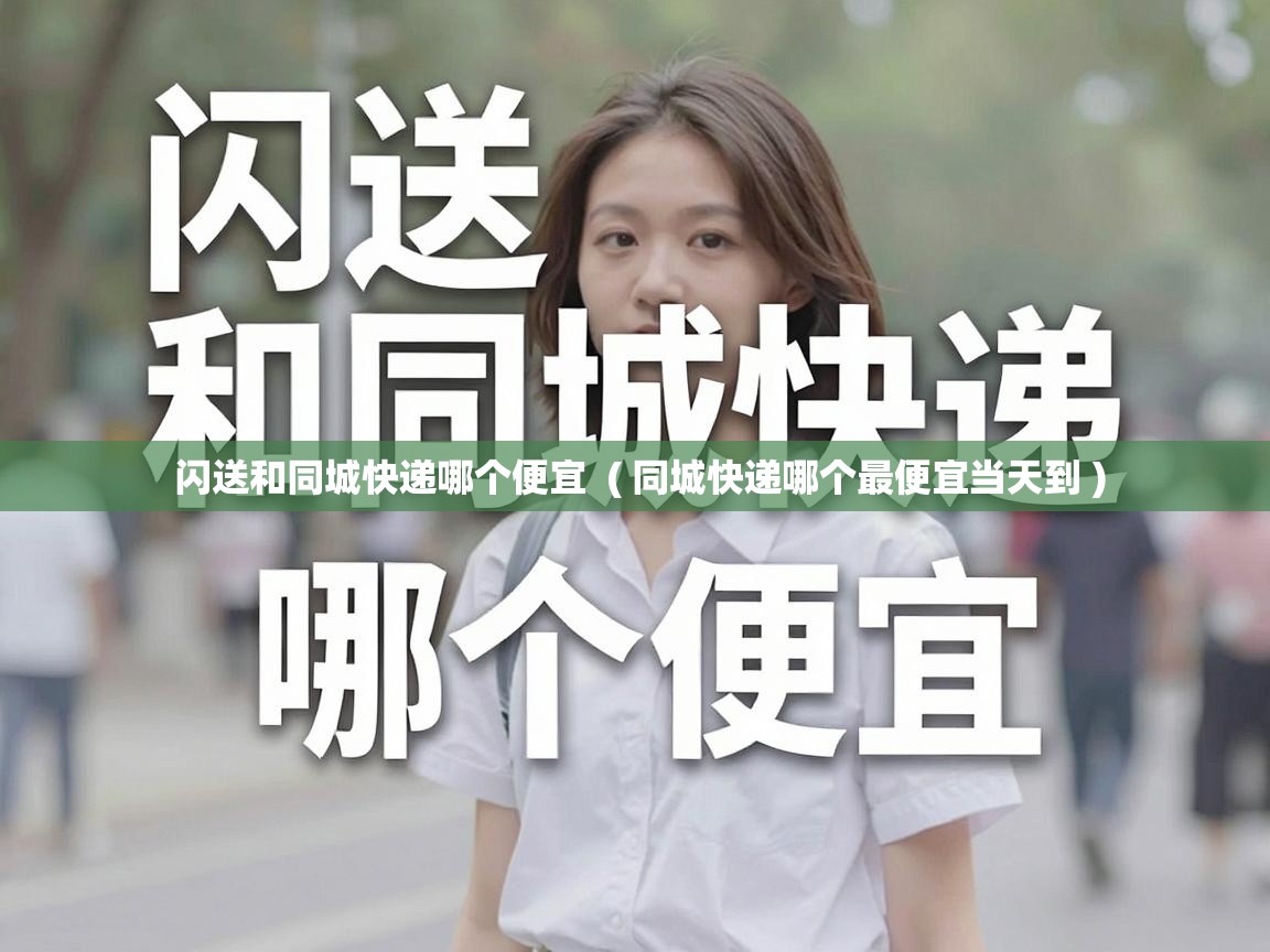  闪送和同城快递哪个便宜  ( 同城快递哪个最便宜当天到 )