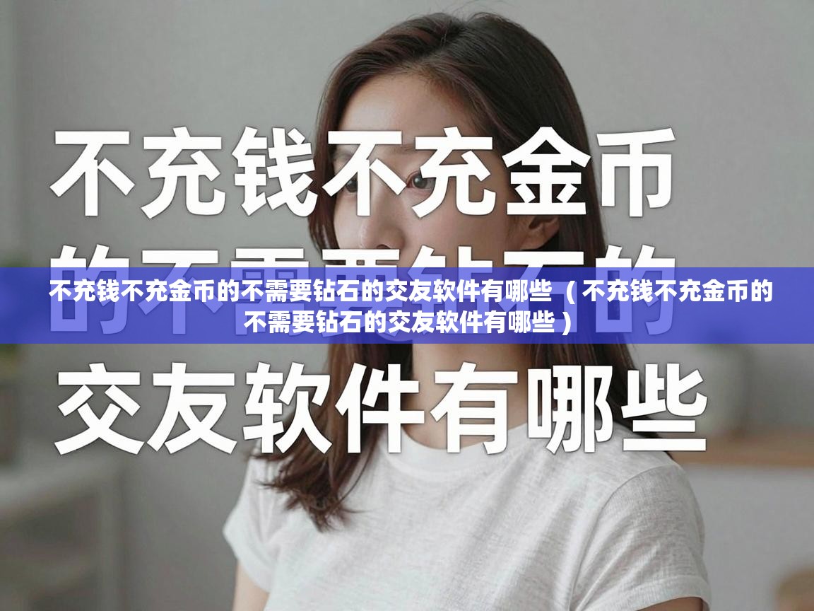  不充钱不充金币的不需要钻石的交友软件有哪些  ( 不充钱不充金币的不需要钻石的交友软件有哪些 )