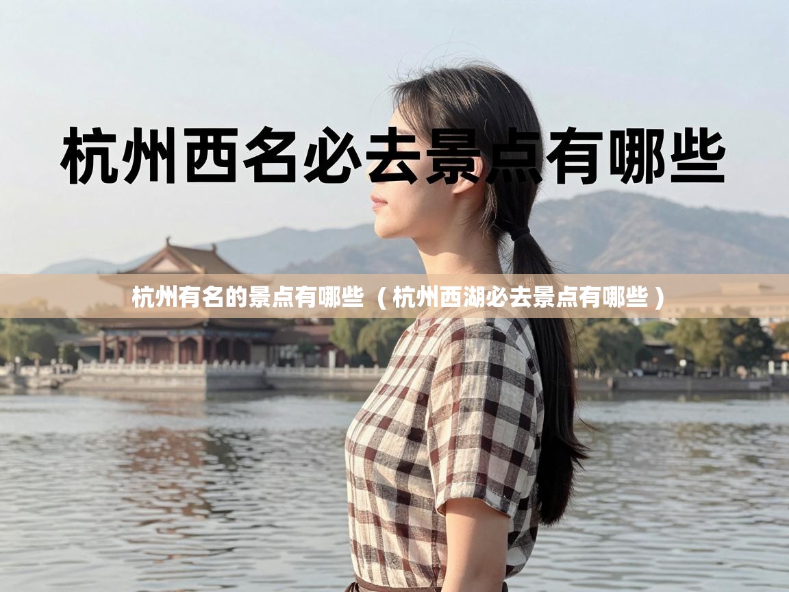  杭州有名的景点有哪些  ( 杭州西湖必去景点有哪些 )