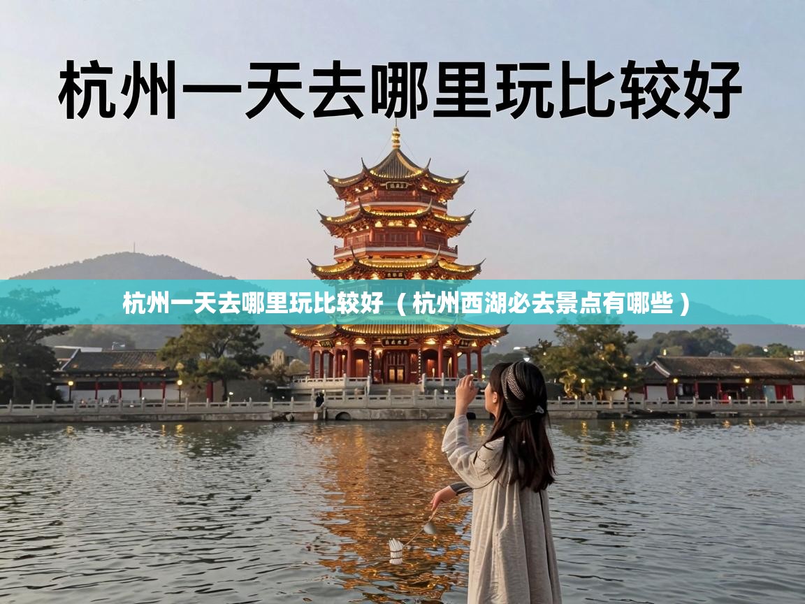  杭州一天去哪里玩比较好  ( 杭州西湖必去景点有哪些 )