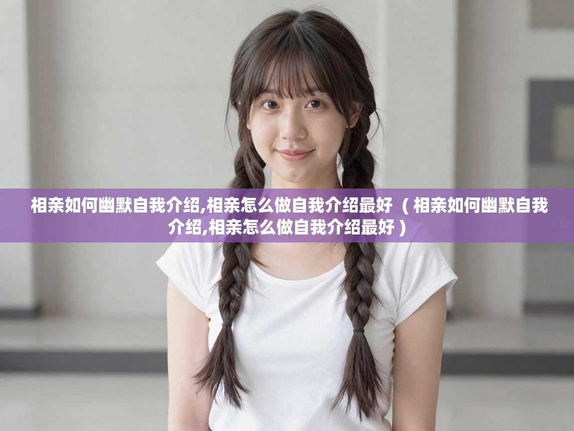  相亲如何幽默自我介绍,相亲怎么做自我介绍最好  ( 相亲如何幽默自我介绍,相亲怎么做自我介绍最好 )