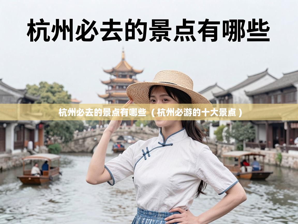  杭州必去的景点有哪些  ( 杭州必游的十大景点 )