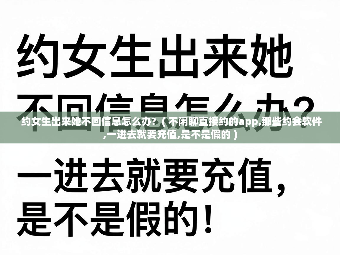  约女生出来她不回信息怎么办?  ( 不闲聊直接约的app,那些约会软件,一进去就要充值,是不是假的 )