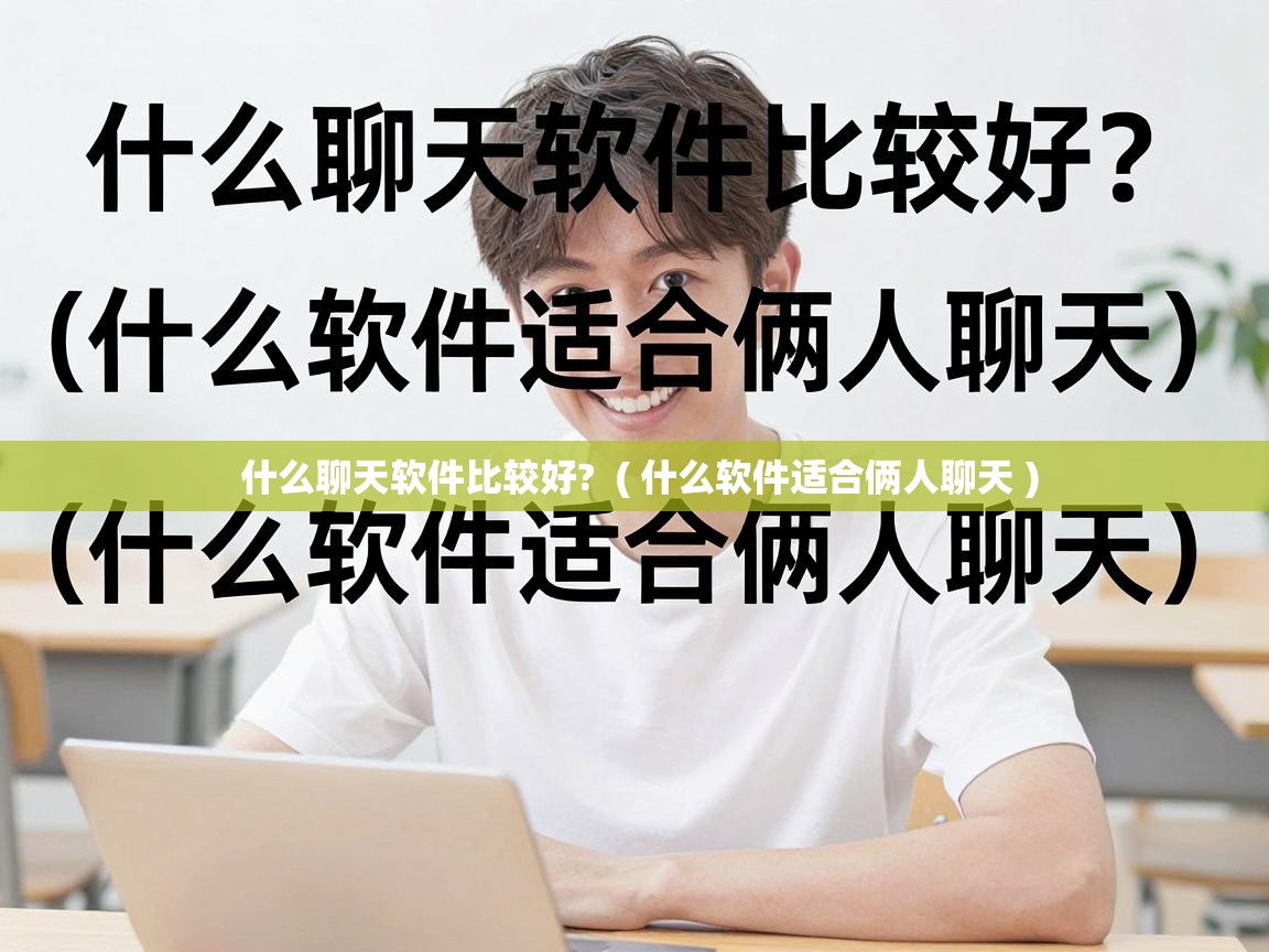  什么聊天软件比较好?  ( 什么软件适合俩人聊天 )