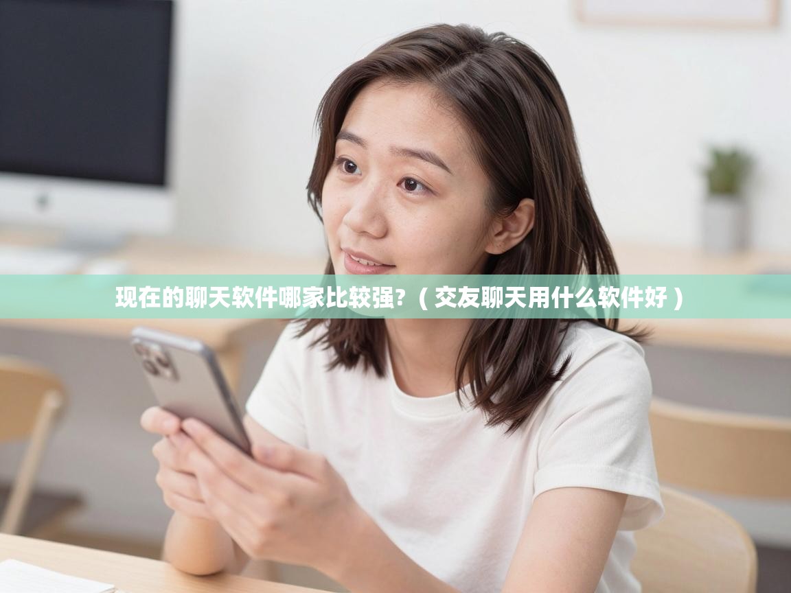  现在的聊天软件哪家比较强?  ( 交友聊天用什么软件好 )