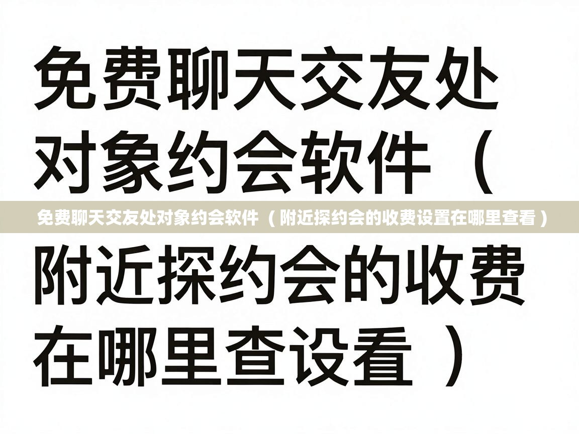  免费聊天交友处对象约会软件  ( 附近探约会的收费设置在哪里查看 )