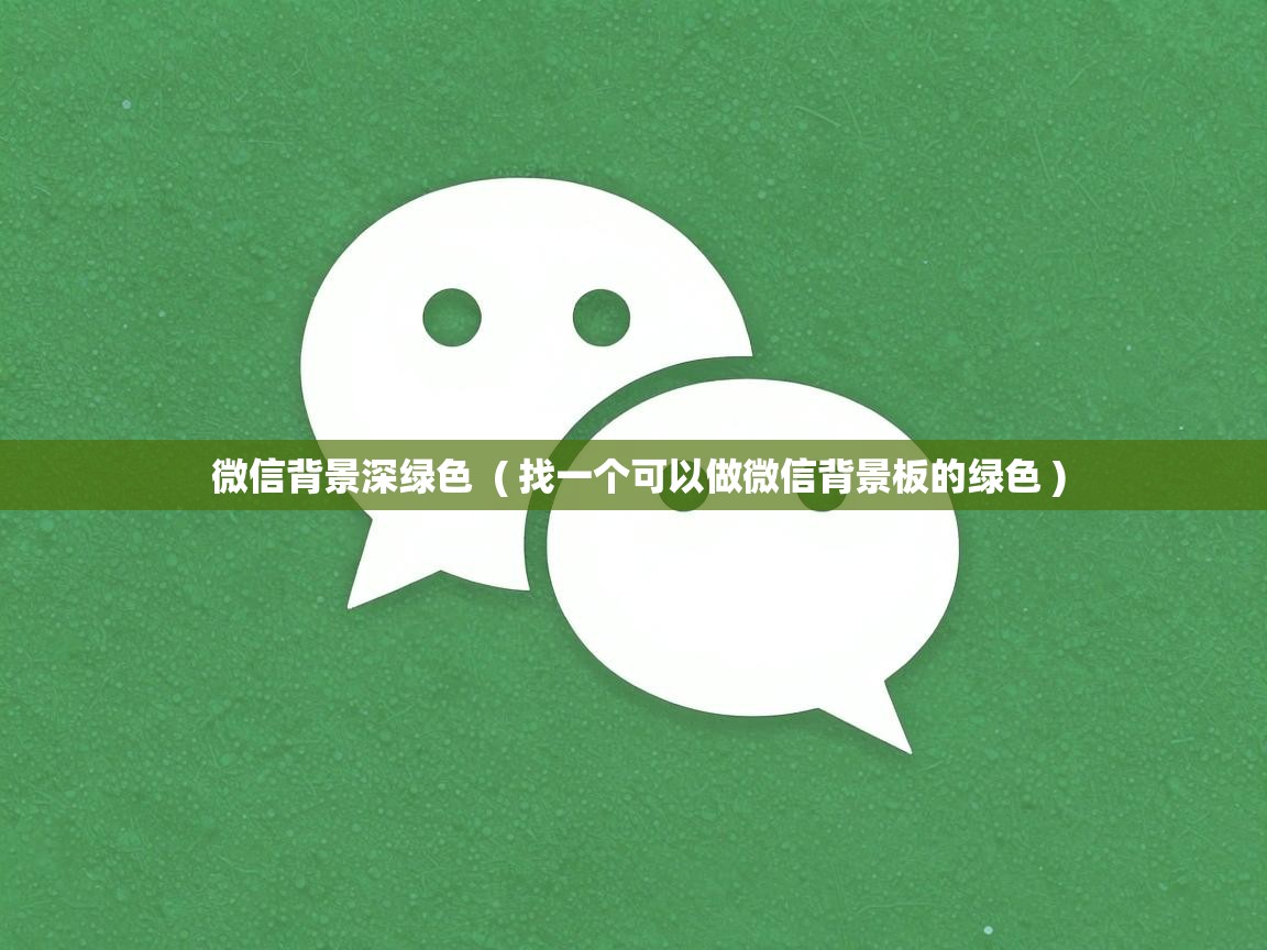  微信背景深绿色  ( 找一个可以做微信背景板的绿色 )
