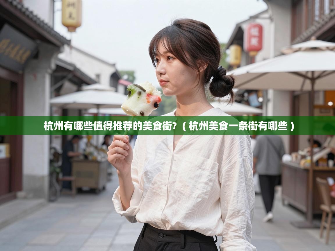 杭州有哪些值得推荐的美食街? ( 杭州美食一条街有哪些 ) 杭州有哪些值得推荐的美食街? ( 杭州美食一条街有哪些 )