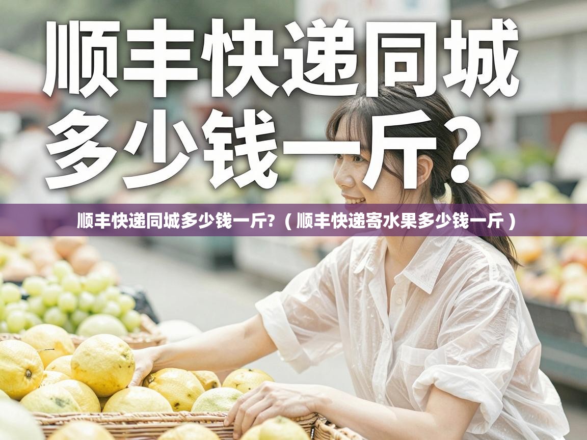  顺丰快递同城多少钱一斤?  ( 顺丰快递寄水果多少钱一斤 )