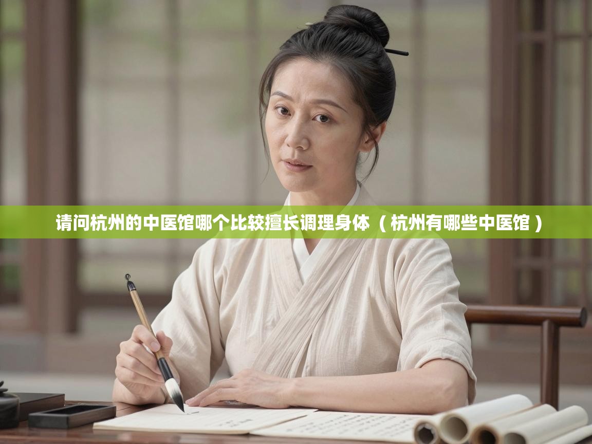  请问杭州的中医馆哪个比较擅长调理身体  ( 杭州有哪些中医馆 )