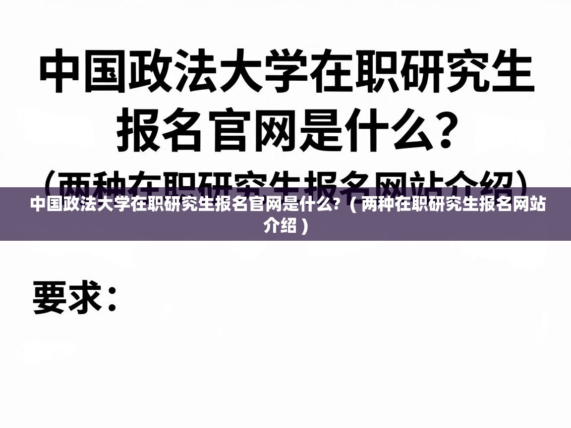  中国政法大学在职研究生报名官网是什么?  ( 两种在职研究生报名网站介绍 )