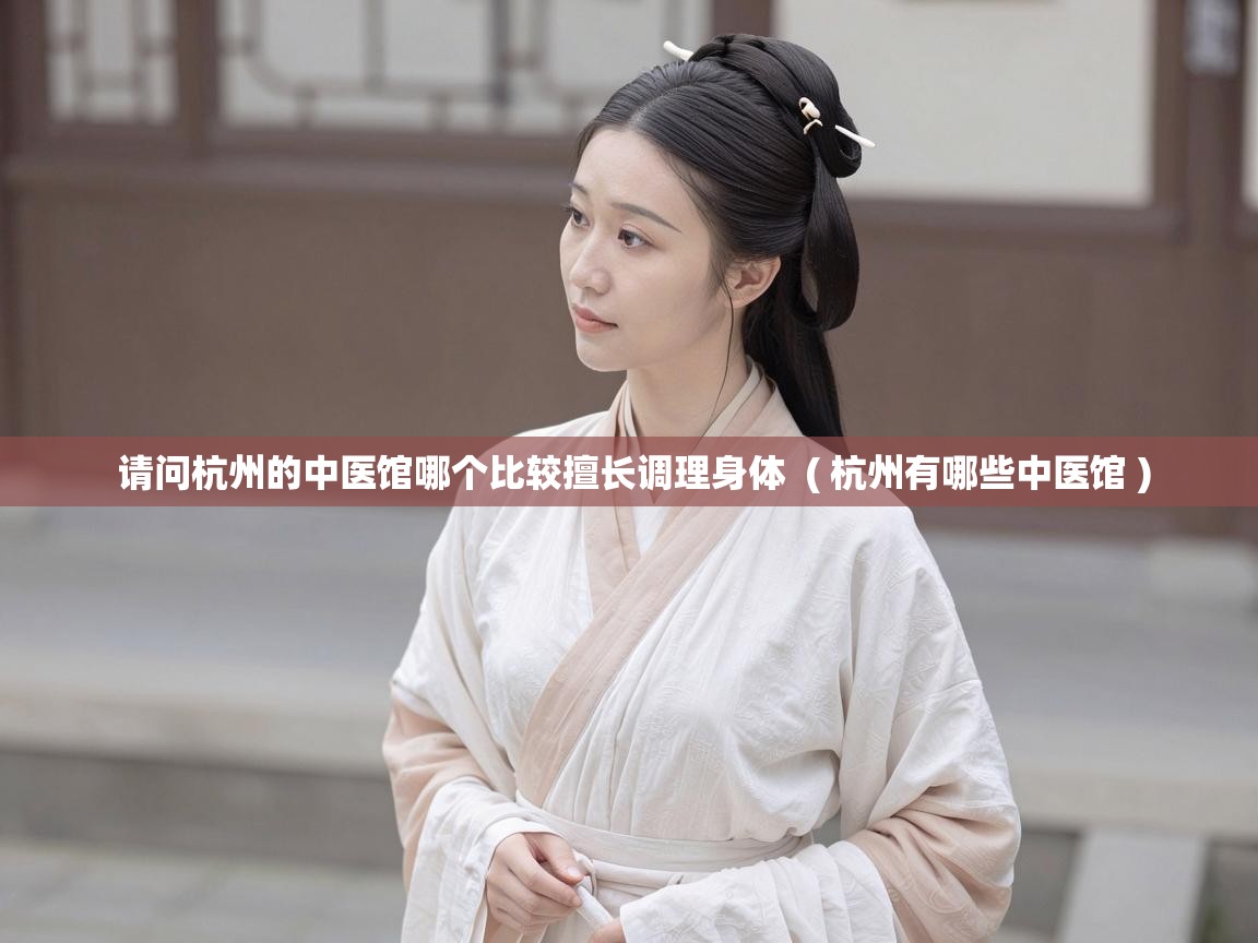  请问杭州的中医馆哪个比较擅长调理身体  ( 杭州有哪些中医馆 )