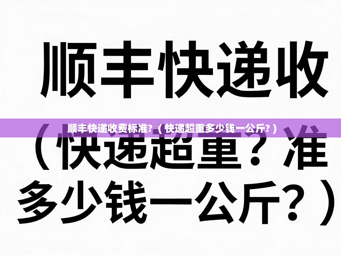  顺丰快递收费标准?  ( 快递超重多少钱一公斤? )