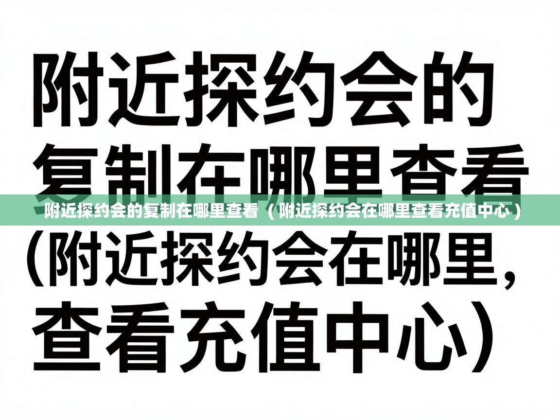  附近探约会的复制在哪里查看  ( 附近探约会在哪里查看充值中心 )