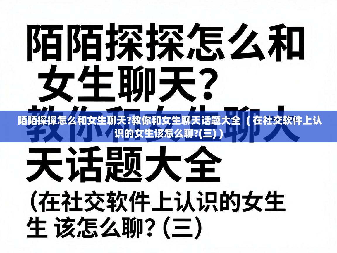 陌陌探探怎么和女生聊天?教你和女生聊天话题大全 ( 在社交软件上认识的女生该怎么聊?(三) ) 陌陌探探怎么和女生聊天?教你和女生聊天话题大全 ( 在社交软件上认识的女生该怎么聊?(三) )