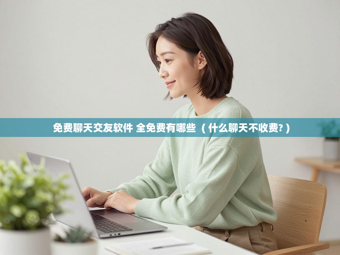 免费聊天交友软件 全免费有哪些 ( 什么聊天不收费? ) 免费聊天交友软件 全免费有哪些 ( 什么聊天不收费? )