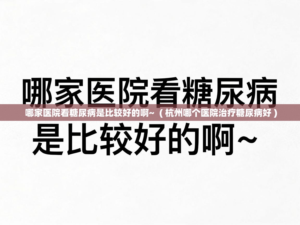  哪家医院看糖尿病是比较好的啊~  ( 杭州哪个医院治疗糖尿病好 )