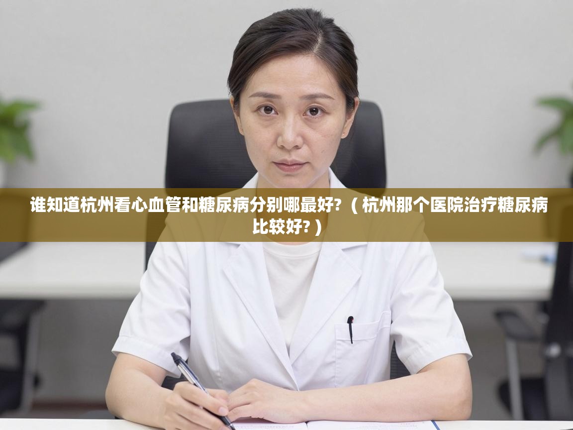  谁知道杭州看心血管和糖尿病分别哪最好?  ( 杭州那个医院治疗糖尿病比较好? )