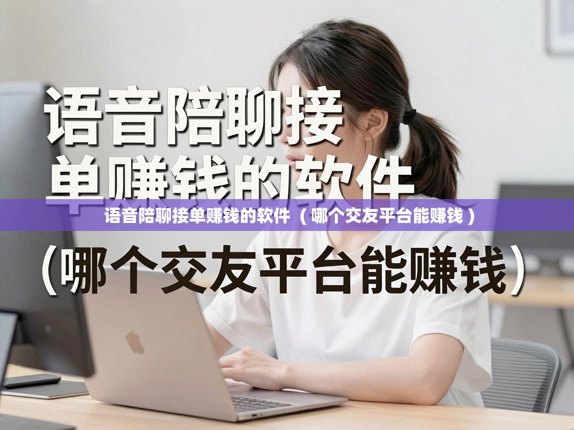  语音陪聊接单赚钱的软件  ( 哪个交友平台能赚钱 )