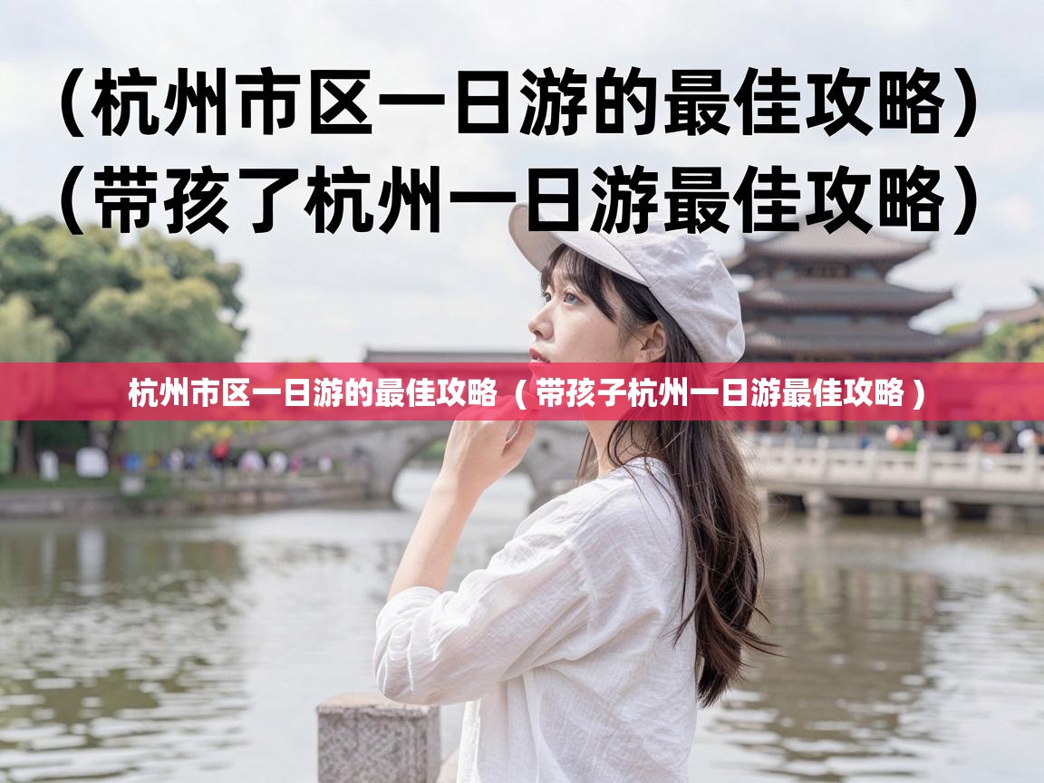  杭州市区一日游的最佳攻略  ( 带孩子杭州一日游最佳攻略 )