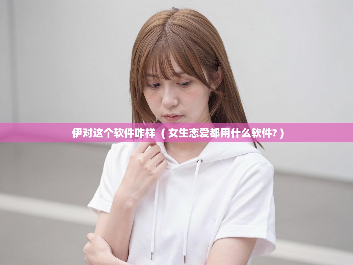  伊对这个软件咋样  ( 女生恋爱都用什么软件? )