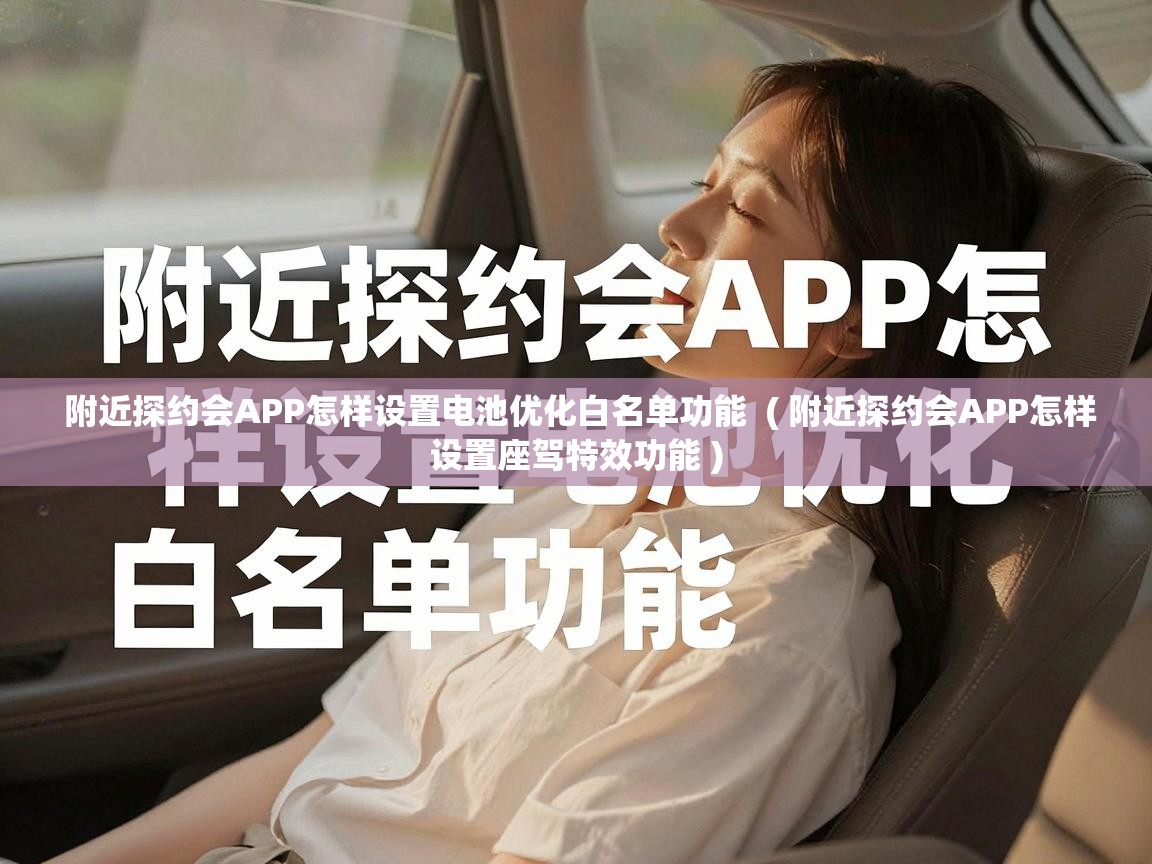 附近探约会APP怎样设置电池优化白名单功能 ( 附近探约会APP怎样设置座驾特效功能 ) 附近探约会APP怎样设置电池优化白名单功能 ( 附近探约会APP怎样设置座驾特效功能 )