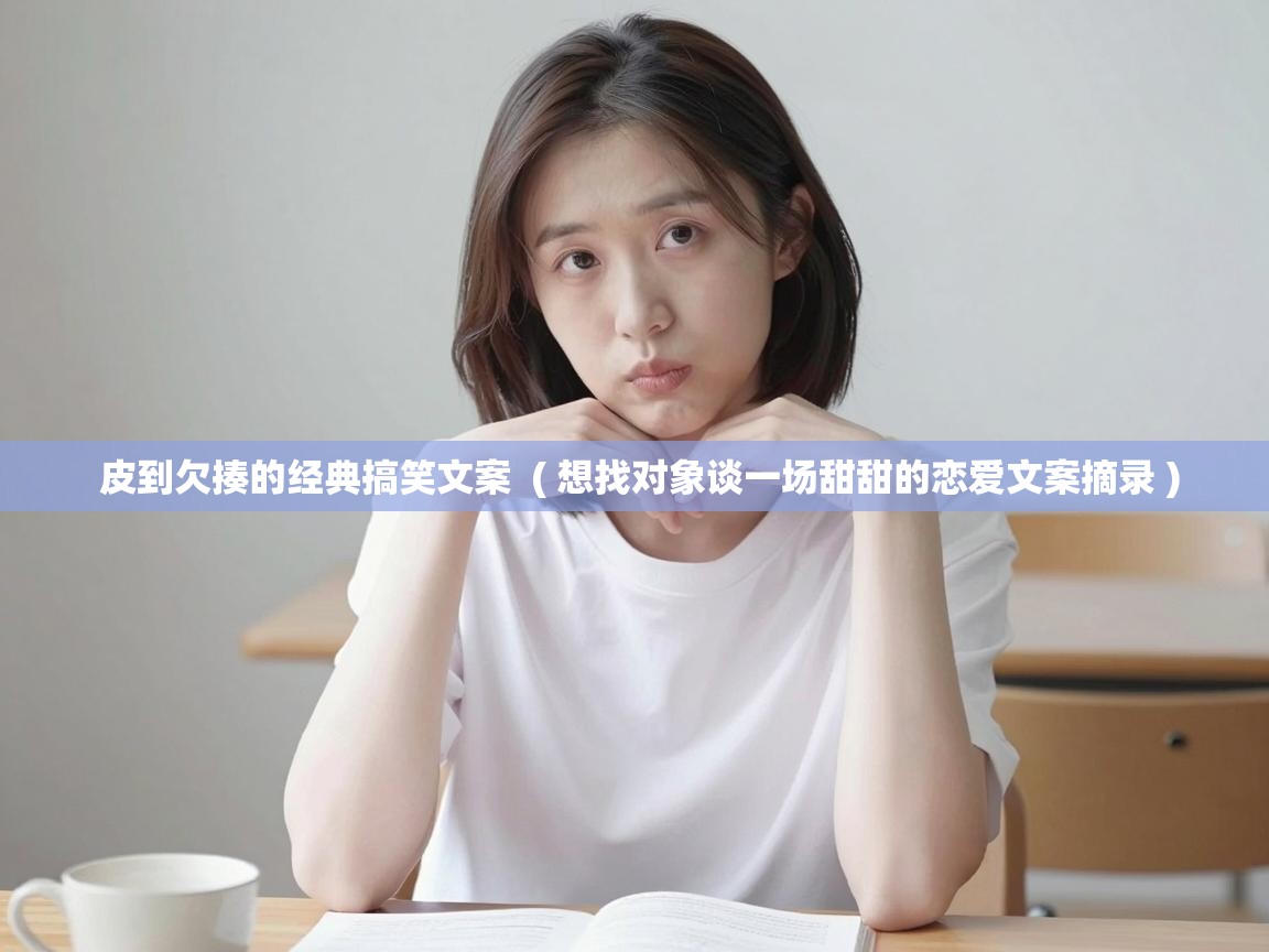  皮到欠揍的经典搞笑文案  ( 想找对象谈一场甜甜的恋爱文案摘录 )
