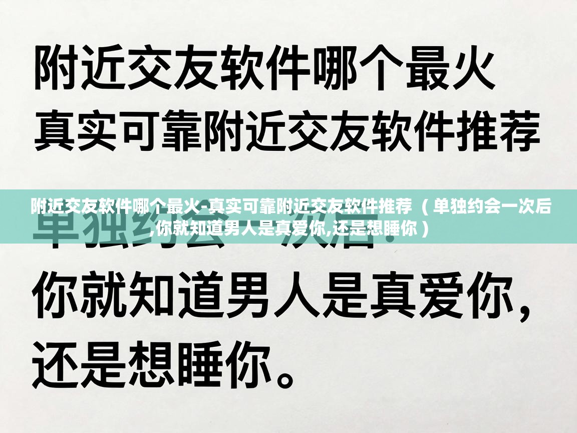 附近交友软件哪个最火-真实可靠附近交友软件推荐  ( 单独约会一次后,你就知道男人是真爱你,还是想睡你 )