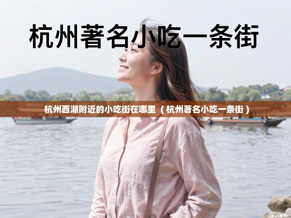 杭州西湖附近的小吃街在哪里 ( 杭州著名小吃一条街 ) 杭州西湖附近的小吃街在哪里 ( 杭州著名小吃一条街 )
