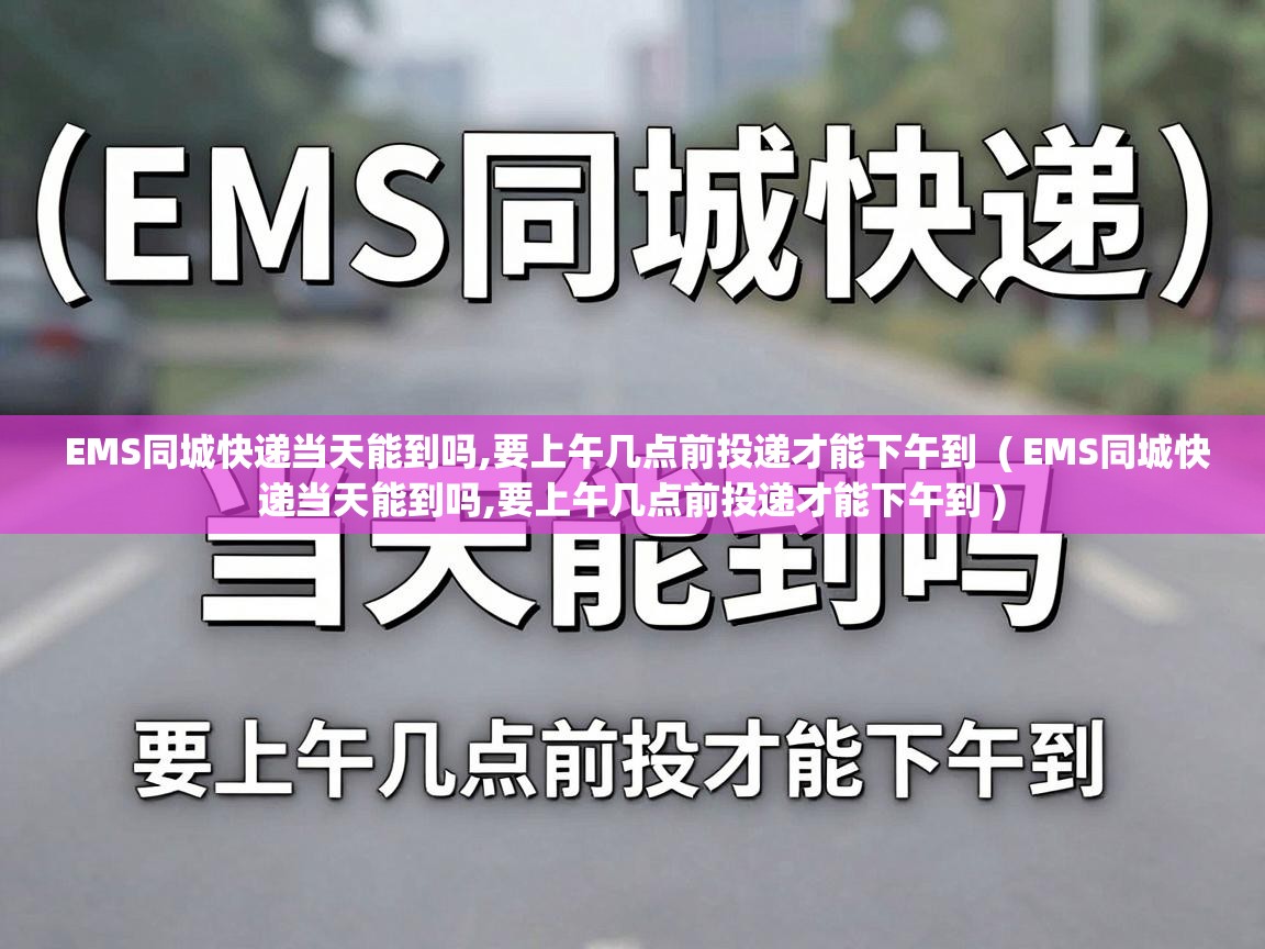  EMS同城快递当天能到吗,要上午几点前投递才能下午到  ( EMS同城快递当天能到吗,要上午几点前投递才能下午到 )