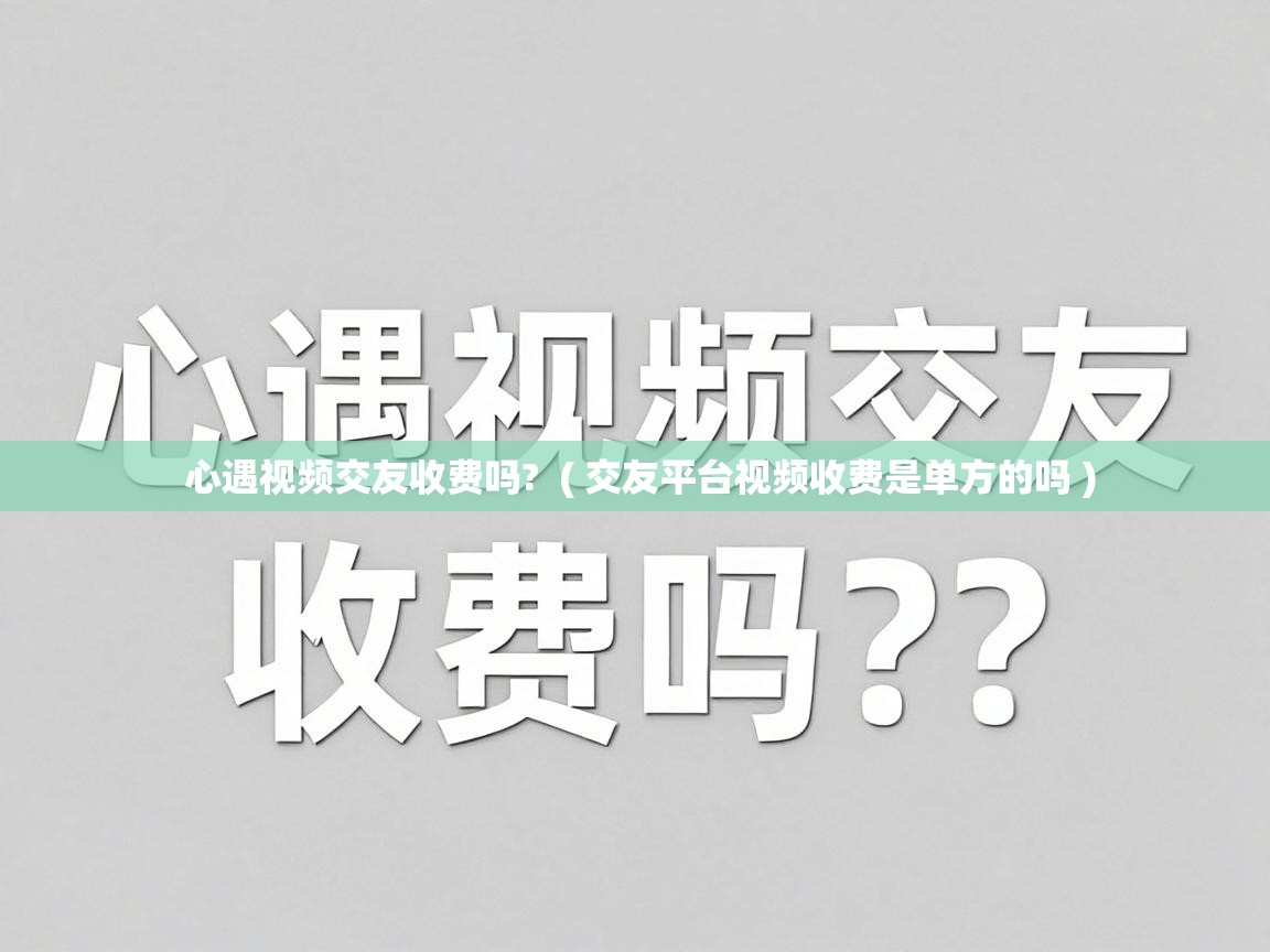  心遇视频交友收费吗?  ( 交友平台视频收费是单方的吗 )