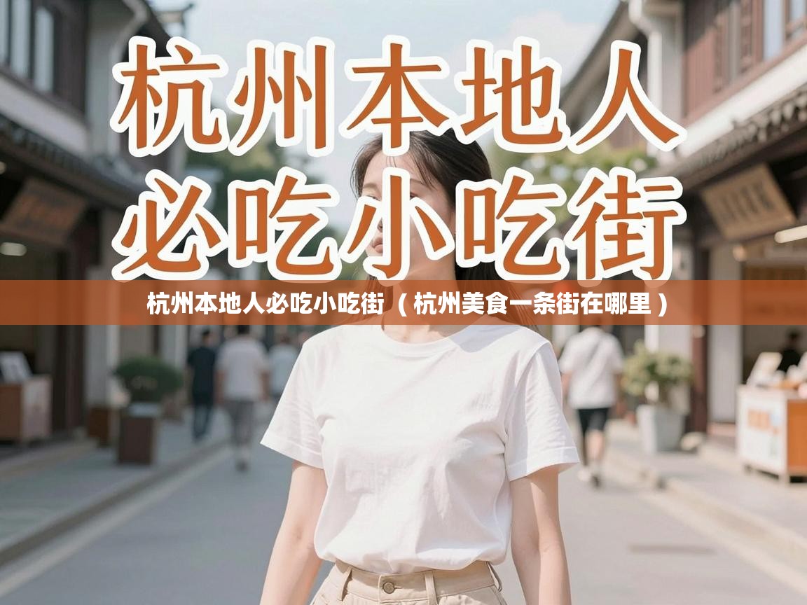 杭州本地人必吃小吃街 ( 杭州美食一条街在哪里 ) 杭州本地人必吃小吃街 ( 杭州美食一条街在哪里 )