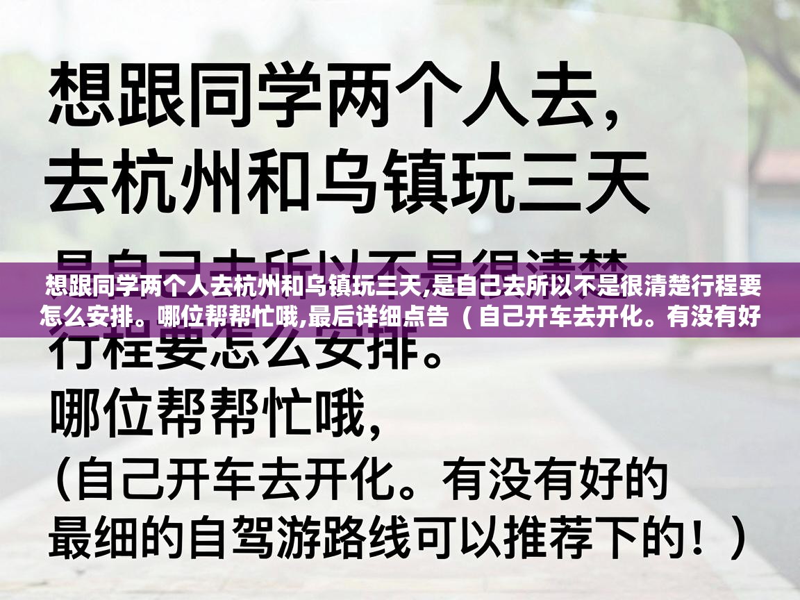  想跟同学两个人去杭州和乌镇玩三天,是自己去所以不是很清楚行程要怎么安排。哪位帮帮忙哦,最后详细点告  ( 自己开车去开化。有没有好的自驾游路线可以推荐下的! )