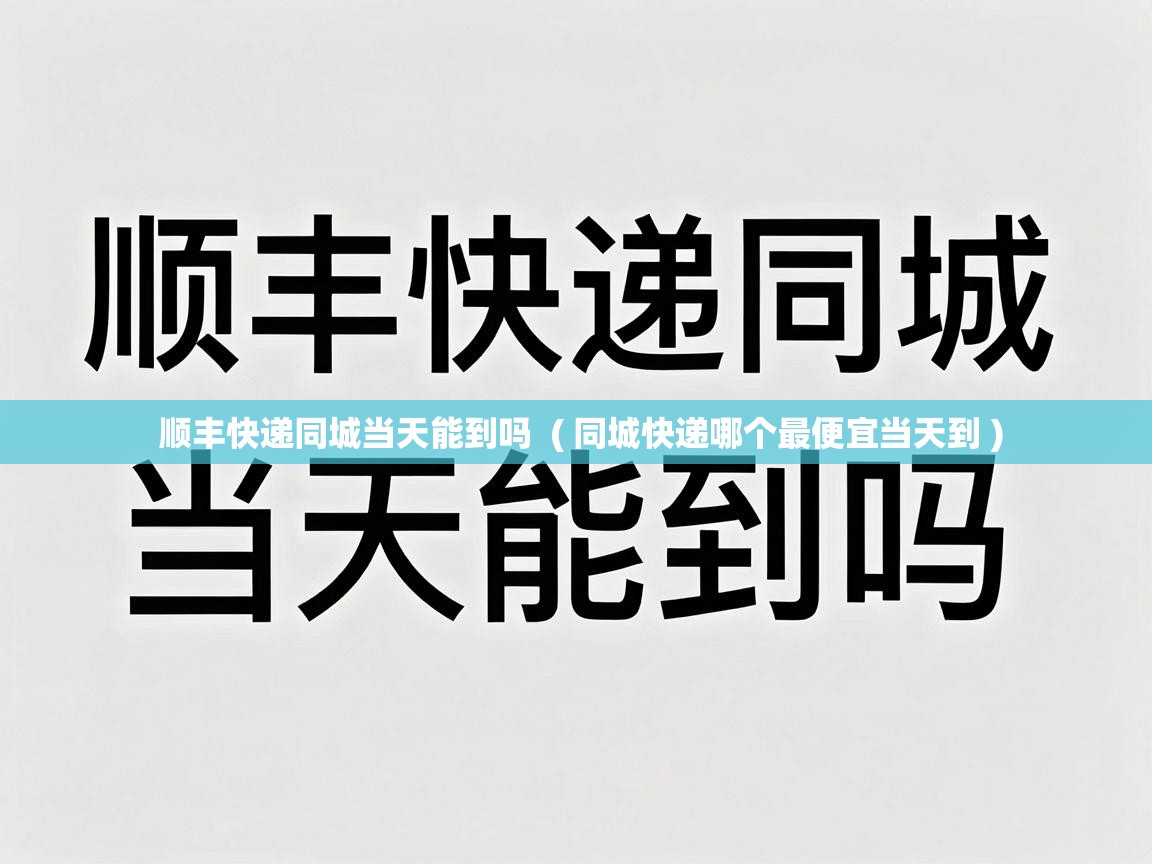  顺丰快递同城当天能到吗  ( 同城快递哪个最便宜当天到 )