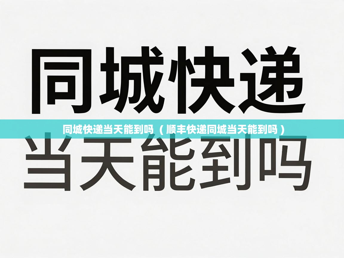  同城快递当天能到吗  ( 顺丰快递同城当天能到吗 )