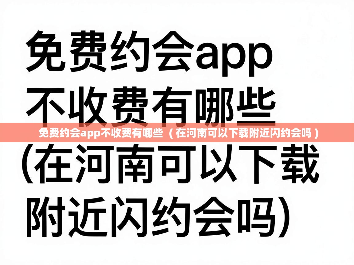  免费约会app不收费有哪些  ( 在河南可以下载附近闪约会吗 )
