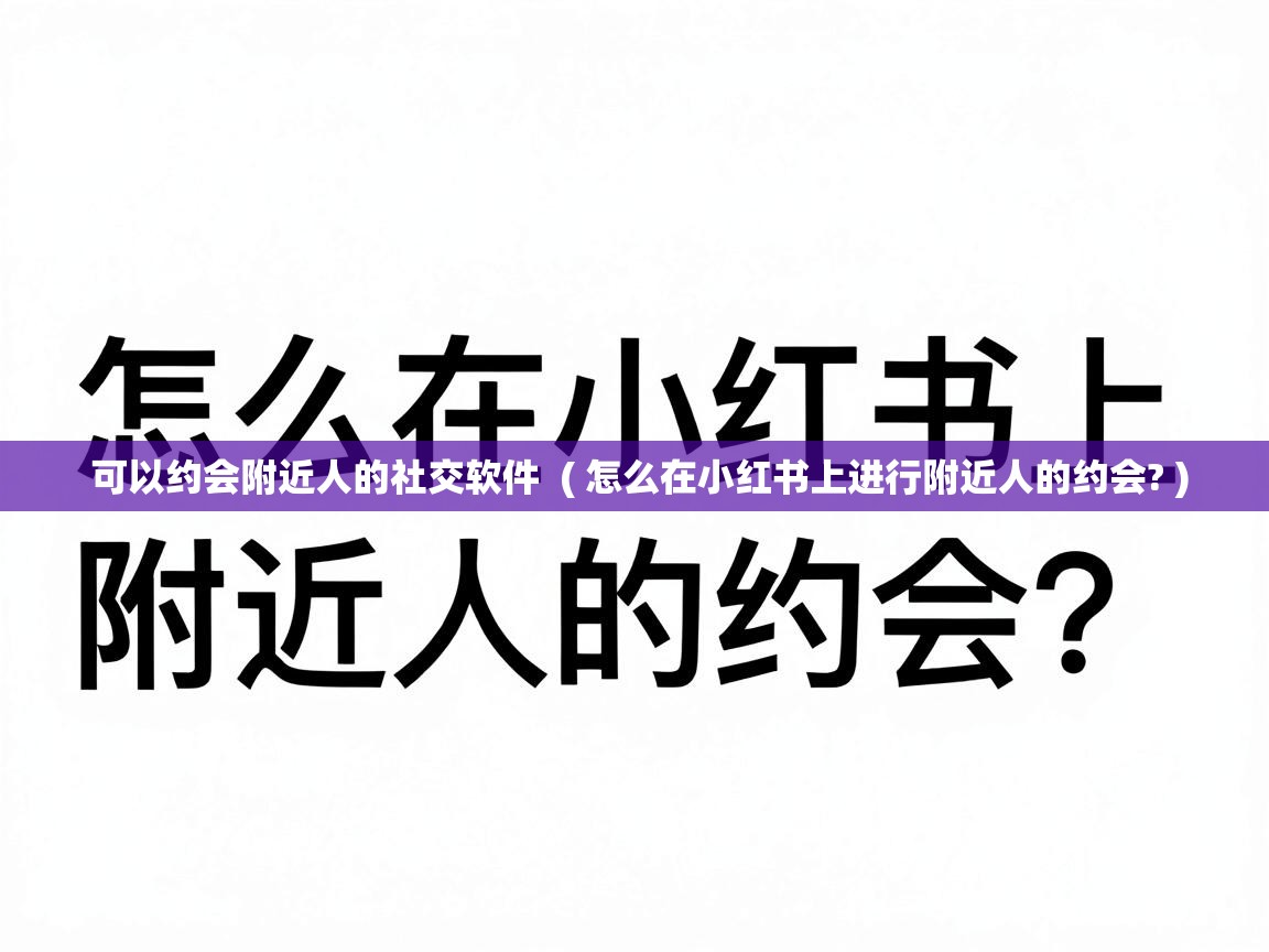  可以约会附近人的社交软件  ( 怎么在小红书上进行附近人的约会? )