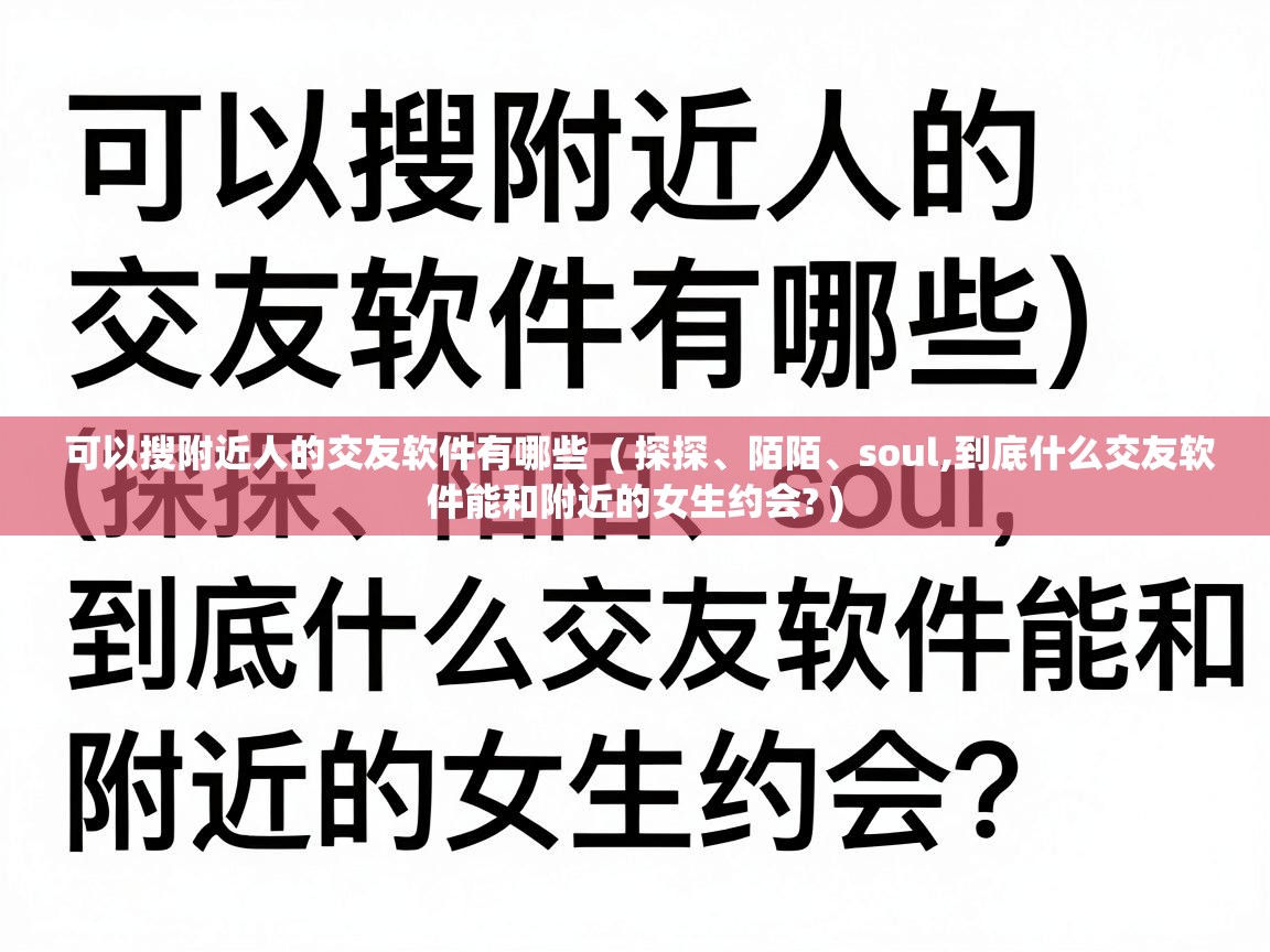  可以搜附近人的交友软件有哪些  ( 探探、陌陌、soul,到底什么交友软件能和附近的女生约会? )