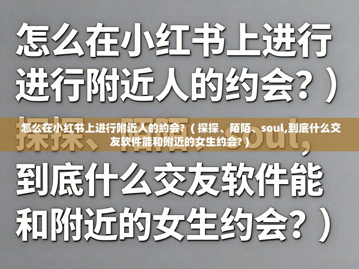  怎么在小红书上进行附近人的约会?  ( 探探、陌陌、soul,到底什么交友软件能和附近的女生约会? )
