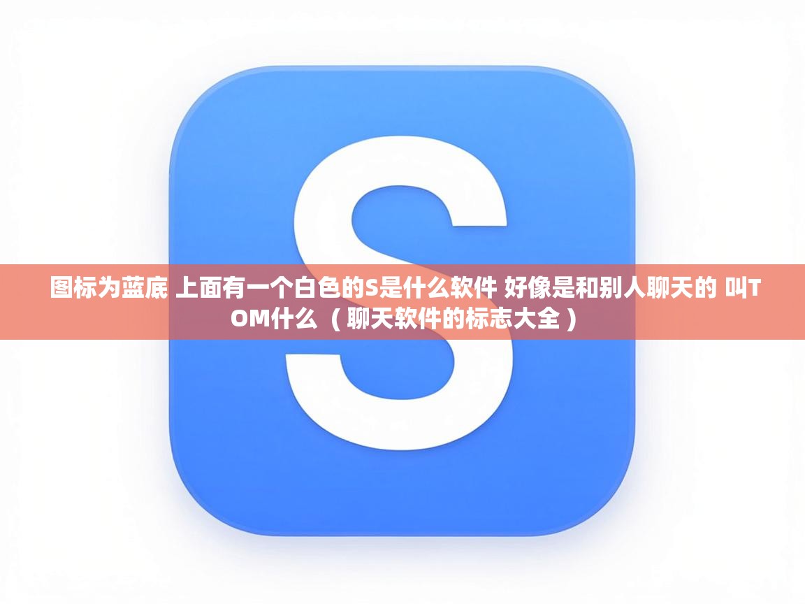  图标为蓝底 上面有一个白色的S是什么软件 好像是和别人聊天的 叫TOM什么  ( 聊天软件的标志大全 )
