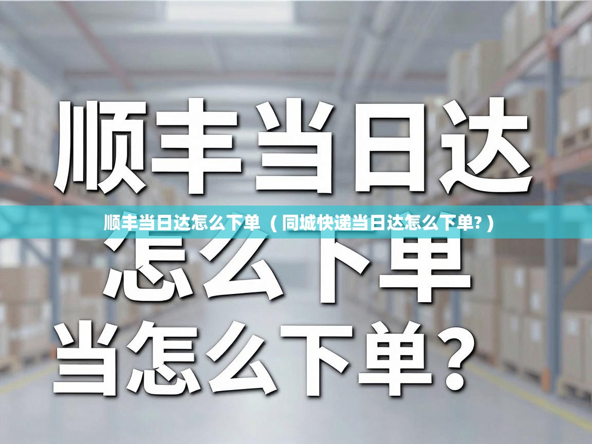  顺丰当日达怎么下单  ( 同城快递当日达怎么下单? )