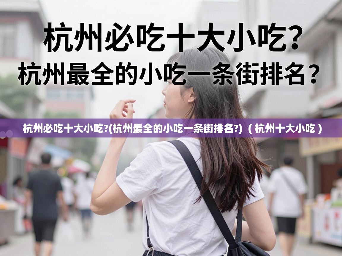杭州必吃十大小吃?(杭州最全的小吃一条街排名?) ( 杭州十大小吃 ) 杭州必吃十大小吃?(杭州最全的小吃一条街排名?) ( 杭州十大小吃 )